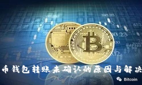 比特币钱包转账未确认的原因与解决方案