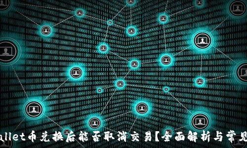   
TPWallet币兑换后能否取消交易？全面解析与常见问题