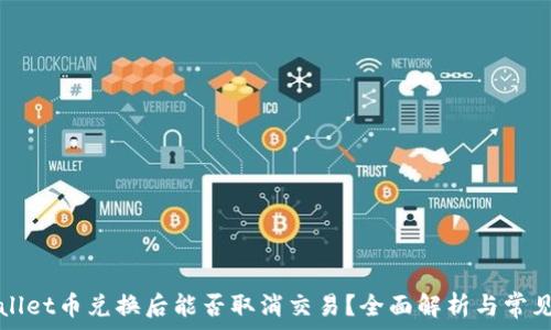   
TPWallet币兑换后能否取消交易？全面解析与常见问题