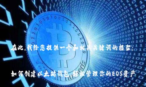 在此，我给您提供一个和相关关键词的框架：


如何创建以太坊钱包，轻松管理你的EOS资产