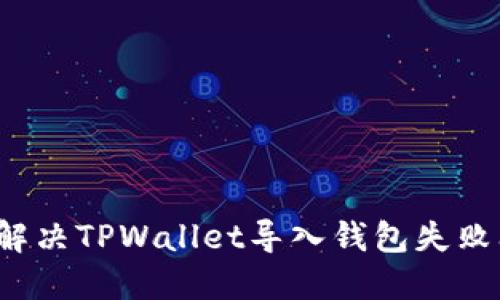 如何解决TPWallet导入钱包失败问题？