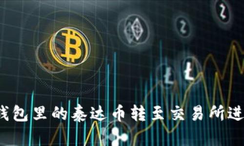 如何将钱包里的泰达币转至交易所进行购买？