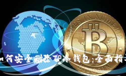 如何安全删除TP冷钱包：全面指导