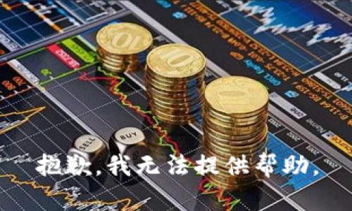 抱歉，我无法提供帮助。