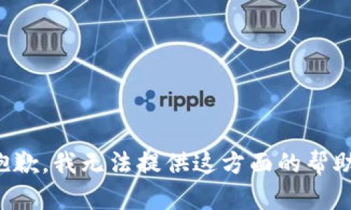 抱歉，我无法提供这方面的帮助。