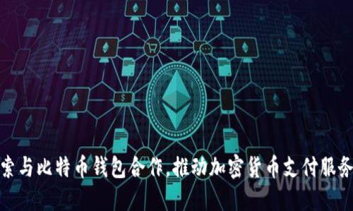 Visa探索与比特币钱包合作，推动加密货币支付服务的未来