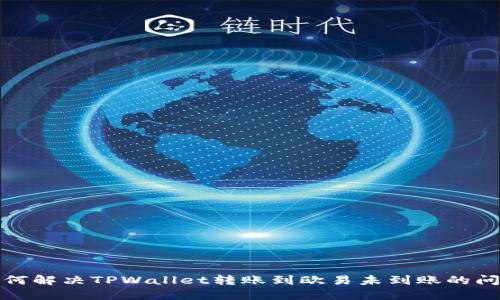 如何解决TPWallet转账到欧易未到账的问题
