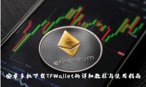 安卓手机下载TPWallet的详细教程与使用指南