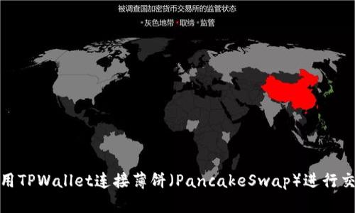 如何使用TPWallet连接薄饼（PancakeSwap）进行交易攻略