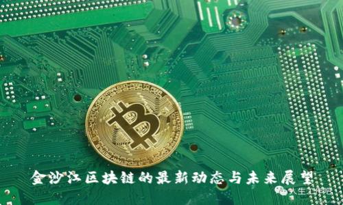 金沙江区块链的最新动态与未来展望