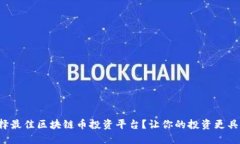 如何选择最佳区块链币投资平台？让你的投资更