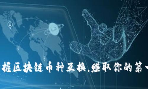 轻松掌握区块链币种互换，赚取你的第一桶金！