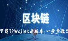  如何下载TPWallet老版本：一步步教你搞定！