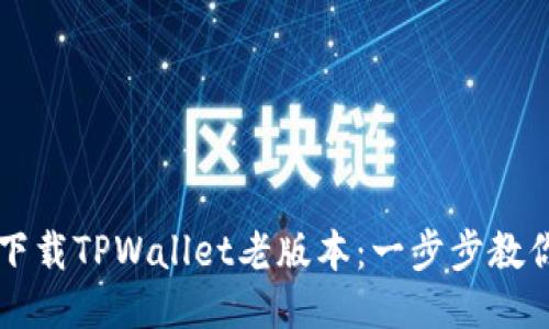  如何下载TPWallet老版本：一步步教你搞定！