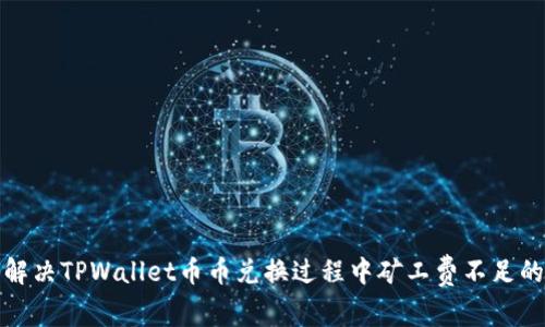 如何解决TPWallet币币兑换过程中矿工费不足的问题