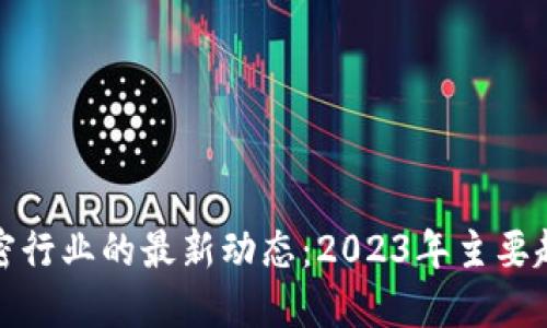 揭秘区块链加密行业的最新动态：2023年主要趋势与重要消息