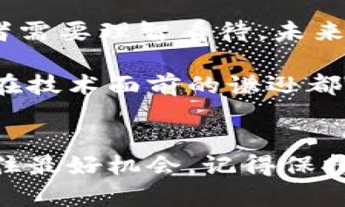    揭秘贵人币：从数字货币到区块链技术的未来  / 
 guanjianci  贵人币, 数字货币, 区块链, 加密货币, 投资机会  /guanjianci 

贵人币是什么？
贵人币，作为近年来兴起的一种数字货币，凭借其独特的区块链技术和潜在的投资回报，逐渐成为市场上备受关注的项目。和许多其他数字货币一样，贵人币不仅仅是一种交易工具，更代表了未来金融生态系统的一种可能性。它的诞生源于对传统金融体制的挑战，让我们看到了一种去中心化的金融未来。

区块链技术的支撑
要了解贵人币，首先需要搞清楚区块链是什么。简单来说，区块链是一种去中心化的分布式账本技术，能够安全且透明地记录交易信息。每个区块包含交易数据，并通过加密算法与前一个区块相连，形成一个不可篡改的链条。这种技术的优势在于，它不仅能够降低中介成本，还能提高交易的安全性，保证交易的可信度。

贵人币基于这一技术，允许用户在没有中介的情况下进行交易。用户只需通过数字钱包便可立即进行交易，无需依赖银行等传统金融机构，这无疑是对传统金融的一种颠覆。

贵人币的优势
如果说贵人币有什么突出的优势，那就是其潜在的升值空间和投资机遇。随着全球对数字货币的逐渐接受，投资者对贵人币的关注也水涨船高。由于其总量有限，这让贵人币具备了稀缺性，很多人认为这会推动其价值的不断上升。此外，由于其背后的区块链技术，贵人币的交易记录都公开透明，减少了暗箱操作的可能性。

投资与风险
当然，任何投资都是有风险的。贵人币并不例外。虽然它的发展前景被看好，但市场的波动性使得投资者需谨慎行事。特别是在数字货币市场中，价格的波动可能是不可预见且剧烈的，这点需要投资者在入市前认真评估自身的风险承受能力。

贵人币的发展前景
分析贵人币的发展前景，是了解投资这一数字货币的关键。贵人币团队在技术创新、市场拓展和用户体验上都下了很多功夫，他们不断系统，提升贵人币的使用便捷性。同时，基于区块链技术的智能合约功能也许为贵人币开辟了更多的应用场景，比如在电商、金融服务、甚至是社交平台中的应用，未来可能会形成完整的生态系统。

参与贵人币的方式
若想参与贵人币的交易，首先需选择一个可靠的数字货币交易平台。在这些平台上，用户可以购买贵人币、进行交易和投资。不过，选择交易平台时，务必要注意平台的安全性与声誉，以免遭受诈骗或损失。此外，建议投资者要定期关注贵人币的市场动态和技术发展，及时调整自己的投资策略。

结语
总而言之，贵人币作为一种新兴的数字货币，以其独特的区块链技术及去中心化的特点，吸引了越来越多的投资者。但同时，市场的风险也时刻存在，投资者需要理智看待。未来贵人币的发展潜力仍然巨大，只要我们能抓住机会，也许会在这个数字货币时代获得意想不到的回报。但切记，理性投资，稳中求进很重要。

在数字货币的大潮中，贵人币无疑是个值得关注的项目。无论你是刚刚接触数字货币的新人，还是已在这一领域沉浮多时的老江湖，保持对市场的敏感和在技术面前的谦逊都是我们必须具备的品质。在这个快速变化的行业中，唯有不断学习与适应，才能跟上时代的步伐。

最后的建议
无论你是在寻找投资机会，还是对区块链技术充满好奇，贵人币都是一个值得面对的主题。希望这篇介绍能帮助你在探索贵人币的道路上少走弯路，把握住最好机会。记得保持安全，开启你的数字货币之旅吧！