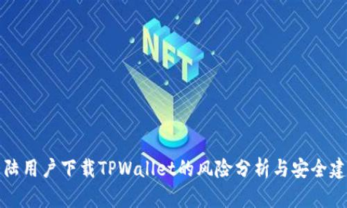 大陆用户下载TPWallet的风险分析与安全建议