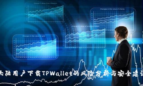 大陆用户下载TPWallet的风险分析与安全建议