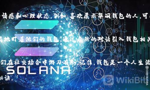   如何巧妙观察他人钱包，提升你的社交技能 / 

 guanjianci 钱包观察,社交技巧,人际关系,非语言交流,心理学 /guanjianci 

引言：观察钱包的背后
在日常生活中，人际交往与互动往往隐藏着许多微妙的信息。我们所携带的钱包不仅是我们个人财务的容器，更是一个人性格、生活方式甚至个人价值观的缩影。通过观察别人的钱包，我们能够发现很多关于他们的细节，有助于提升我们的社交技巧和人际关系。

钱包的多样性：反映个性和态度
不同款式的钱包，代表着不同的个性。例如，一个复古风格的皮革钱包，可能显示出主人对经典与传统的热爱；而一个时尚前卫的钱包，可能暗示着主人追求潮流与现代感。因此，仔细观察钱包的材质、颜色、大小及装饰品，可以帮助我们快速判断一个人的个性特征与生活态度。

当然，钱包的内容同样重要。一些人可能习惯将钱包塞满各种卡片和票据，这可能反映他们生活中注重实用性和便利性的态度。而另一些人仅仅放几张信用卡，甚至空着，可能表明他们更喜欢简约，生活中追求简单明了的风格。通过这些观察，我们在和别人的交往中，可以找到共同话题，拉近彼此的距离。

观察时机：何时何地最佳
那么，何时何地适合观察别人的钱包呢？首先，在社交场合，如聚会、咖啡馆或工作会议时，是观察的最佳时机。在这种环境中，人们往往会拿出钱包，比如付账或展示名片等。此时，观察对方的钱包款式、颜色及其取出方式，都能帮助你更好地了解他们。

其次，购物时也是一个很好的时机。当你在收银台等待付款时，旁边的顾客可能会拿出他们的钱包。这时候，记住保持礼貌和自然，不要让对方感到被监视。观察他们的钱包是否整洁，是否有多种卡片，是否会拿出一些小物件，都能为你提供信息。

如何进行有效观察：注意细节
观察不仅仅是看，还是一种艺术。在观察别人的钱包时，你要注意的细节可不少。首先是钱包的材质，真皮、合成材料、帆布等每种材质都散发着不同的气息。然后是颜色，经典的黑色、优雅的棕色，还是充满活力的亮色，这些都能传达特定的信息。

其次，可以关注钱包的形状。长款钱包是否让人感觉成熟，还是小巧的钱包让你觉得个性十足；钱包是否整齐，里面是否有很多零乱的卡片，都是值得注意的地方。微信支付和支付宝的普及，虽然让人们的现金交易减少，但许多人仍然会在钱包中放有不同种类的卡片。这些卡片不仅仅是支付工具，还往往是身份的象征。

非语言交流的力量
观察别人的钱包，远不止视觉上的体验。非语言交流在这个过程中同样发挥着巨大作用。一个人的取款方式、拿出钱包的自信程度，甚至是他们在展示钱包时的表情，都是你可以观察到的信息。举个例子，当某人小心翼翼地掏出钱包，而你注意到他们的手微微颤抖，可能暗示着他们在某种新环境中的不安或紧张。

利用心理学原理
心理学在我们观察钱包的过程中也有其独特的魅力。根据不同的心理学理论，人们在展示个人物品时，往往会不自觉地流露出自己的情感和心理状态。例如，喜欢展示华丽钱包的人，可能在性格上更倾向于自信和表现欲，而将钱包藏得严严实实的人，可能更加内向和保守。

小心翼翼：尊重他人隐私
在观察别人的钱包时，一定要注意尊重他人的隐私。在某些情况下，过于强烈的观察可能会让对方感到被侵犯，尤其是如果你过于明显地盯着他们的钱包。通过自然的对话引入钱包相关的话题，既能避免尴尬，又能引导谈话朝着你想要的方向发展。

总结与反思
观察别人的钱包，不仅是为了提高观察能力，更是为了提升与他人互动的质量。在这个过程中，我们能够获得丰富的人际信息，帮助我们在社交场合中游刃有余。记住，钱包是一个人生活方式和价值观的缩影，细致的观察能够让我们更好地理解他人，也能够在不经意间拓宽我们的社交圈。

不过，这一切都需要建立在对他人的尊重以及良好的礼仪基础之上。自然的互动、流畅的交流，才是我们与他人建立良好关系的真正秘诀。
