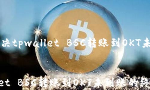 
    如何解决tpwallet BSC转账到OKT未到账的问题


解决tpwallet BSC转账到OKT未到账的终极指南