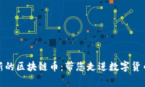 探索韩国最新的区块链币：带您走进数字货币的前沿世界