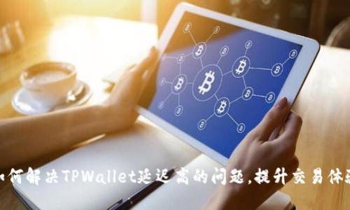 如何解决TPWallet延迟高的问题，提升交易体验