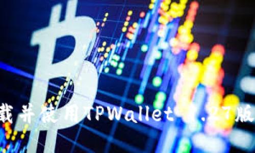 如何轻松下载并使用TPWallet 1.27版本：终极指南