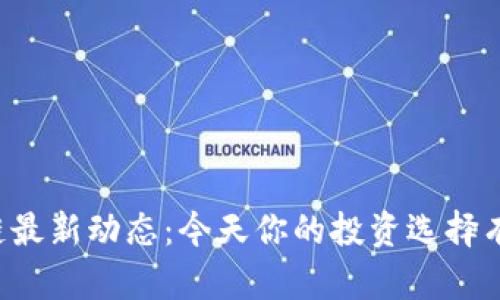 区块链最新动态：今天你的投资选择有哪些？