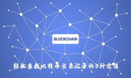 轻松查找比特币交易记录的5种方法