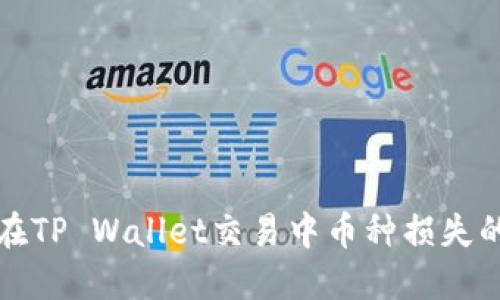 如何避免在TP Wallet交易中币种损失的几大原因