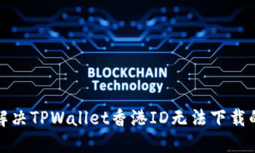 如何解决TPWallet香港ID无法下载的问题