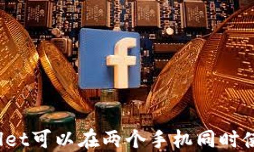 
TPWallet可以在两个手机同时使用吗？