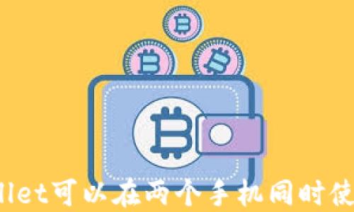 
TPWallet可以在两个手机同时使用吗？