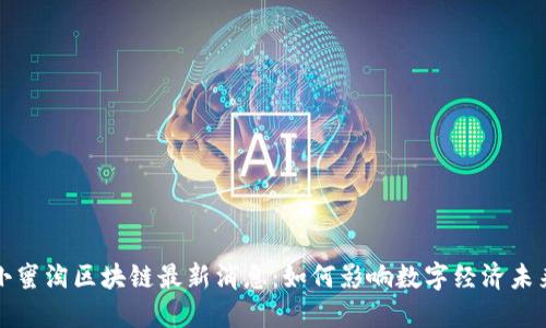 小蜜淘区块链最新消息：如何影响数字经济未来