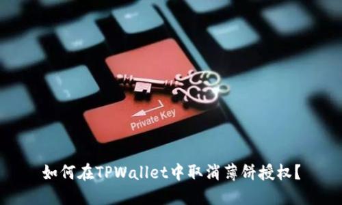 如何在TPWallet中取消薄饼授权？