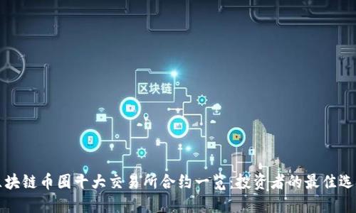 区块链币圈十大交易所合约一览：投资者的最佳选择