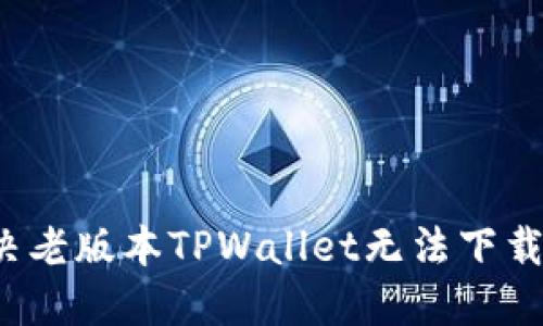 如何解决老版本TPWallet无法下载的问题？
