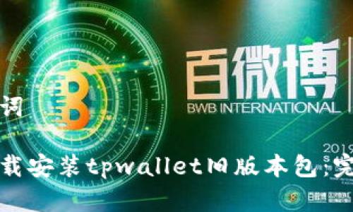 和关键词

如何下载安装tpwallet旧版本包：完整指南