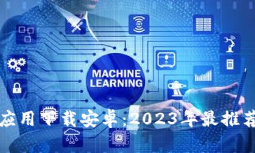 比特币钱包应用下载安卓：2023年最推荐的十大钱包