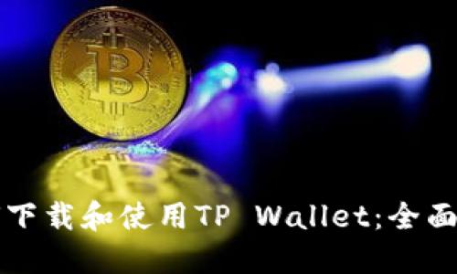 如何下载和使用TP Wallet：全面指南