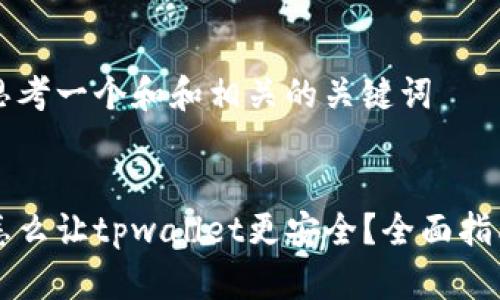 思考一个和和相关的关键词 

: 
怎么让tpwallet更安全？全面指南