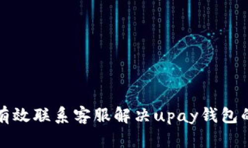 如何有效联系客服解决upay钱包的问题