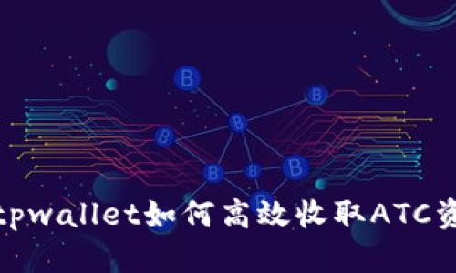 : tpwallet如何高效收取ATC资产