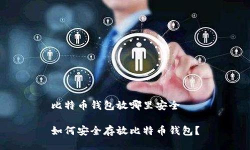 比特币钱包放哪里安全

如何安全存放比特币钱包？