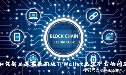 如何解决苹果最新版TPWallet无法下载的问题