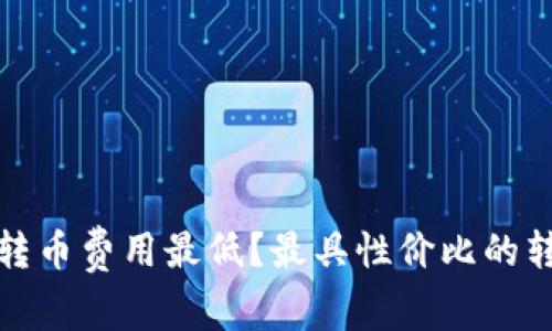 哪个区块链转币费用最低？最具性价比的转账方案分析