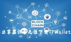 如何解决苹果设备无法下载TPWallet的问题