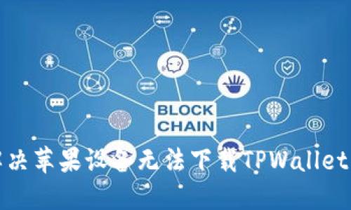 如何解决苹果设备无法下载TPWallet的问题