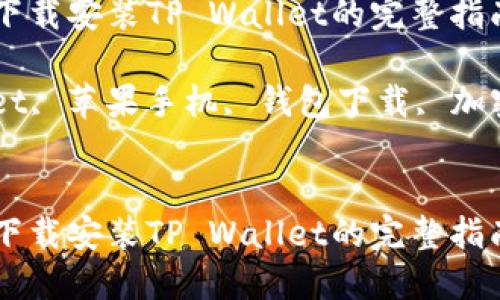 在苹果手机版上下载安装TP Wallet的完整指南

关键词：TP Wallet, 苹果手机, 钱包下载, 加密货币, 安全交易


在苹果手机版上下载安装TP Wallet的完整指南